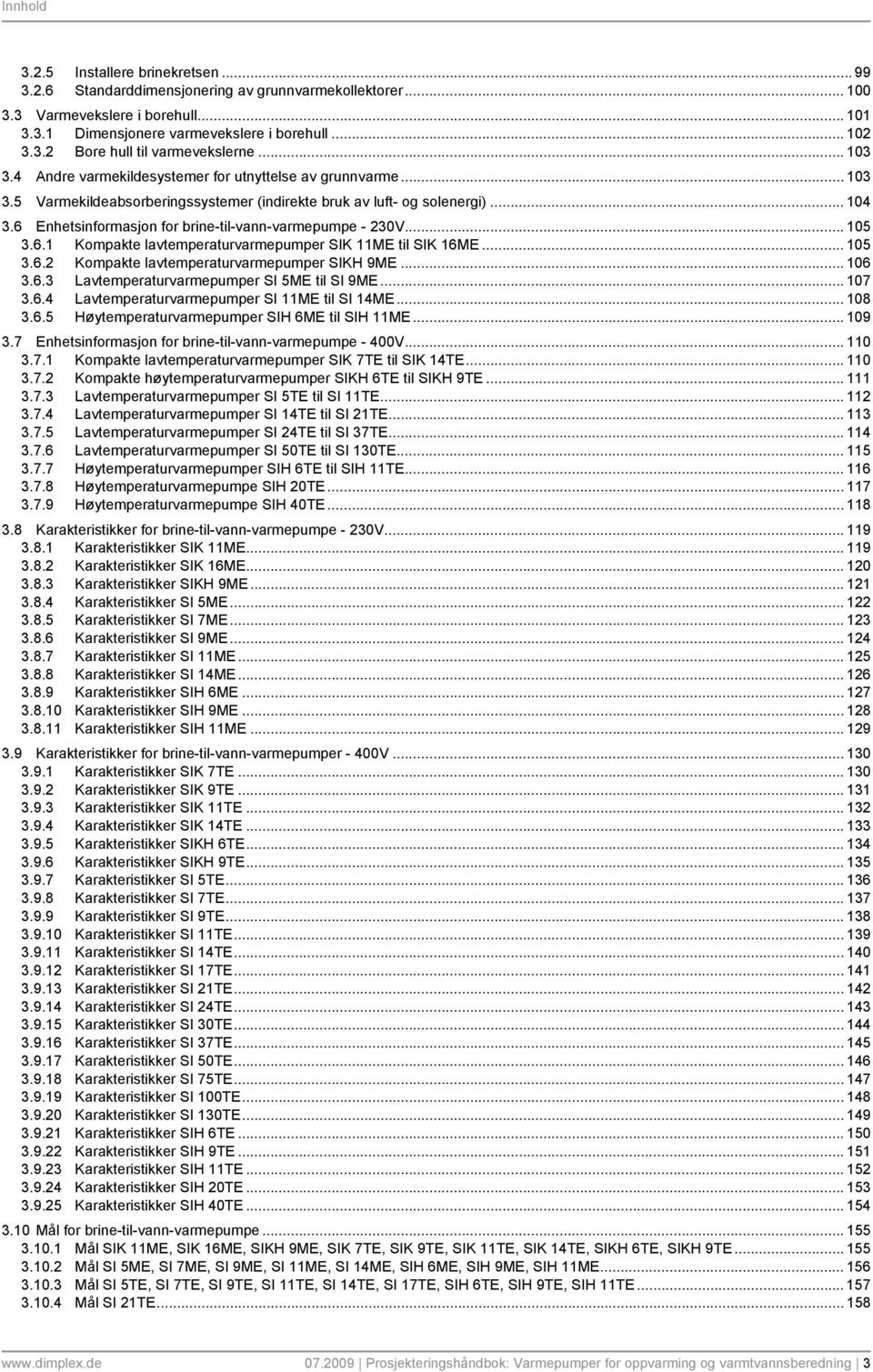 6 Enhetsinformasjon for brine-til-vann-varmepumpe - 230V... 105 3.6.1 Kompakte lavtemperaturvarmepumper SIK 11ME til SIK 16ME... 105 3.6.2 Kompakte lavtemperaturvarmepumper SIKH 9ME... 106 3.6.3 Lavtemperaturvarmepumper SI 5ME til SI 9ME.