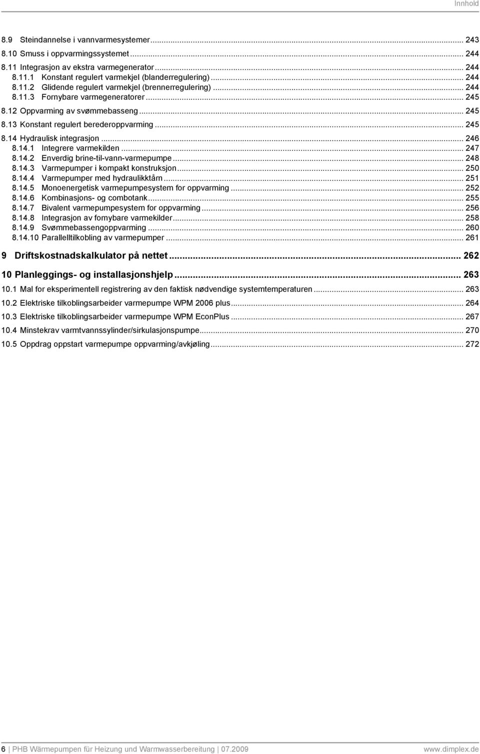 .. 246 8.14.1 Integrere varmekilden... 247 8.14.2 Enverdig brine-til-vann-varmepumpe... 248 8.14.3 Varmepumper i kompakt konstruksjon... 250 8.14.4 Varmepumper med hydraulikktårn... 251 8.14.5 Monoenergetisk varmepumpesystem for oppvarming.