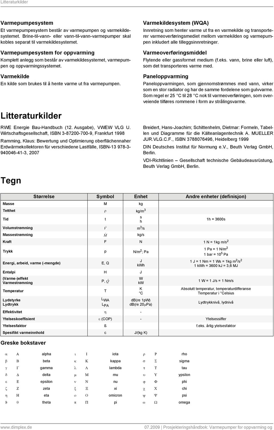 Varmekildesystem (WQA) Innretning som henter varme ut fra en varmekilde og transporterer varmeoverføringsmediet mellom varmekilden og varmepumpen inkludert alle tilleggsinnretninger.