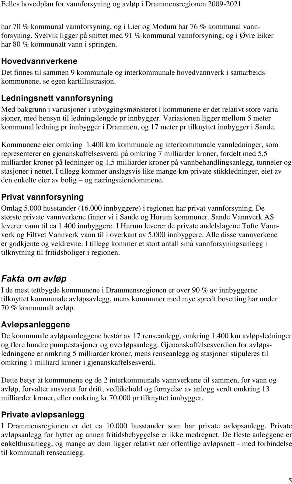 Ledningsnett vannforsyning Med bakgrunn i variasjoner i utbyggingsmønsteret i kommunene er det relativt store variasjoner, med hensyn til ledningslengde pr innbygger.