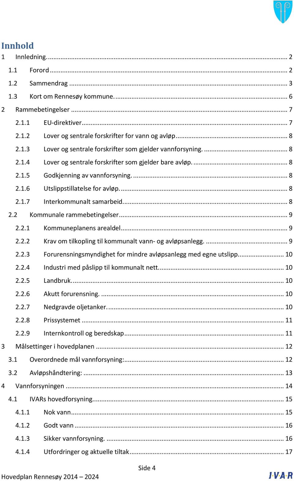 ... 8 2.1.7 Interkommunalt samarbeid.... 8 2.2 Kommunale rammebetingelser... 9 2.2.1 Kommuneplanens arealdel... 9 2.2.2 Krav om tilkopling til kommunalt vann- og avløpsanlegg.... 9 2.2.3 Forurensningsmyndighet for mindre avløpsanlegg med egne utslipp.