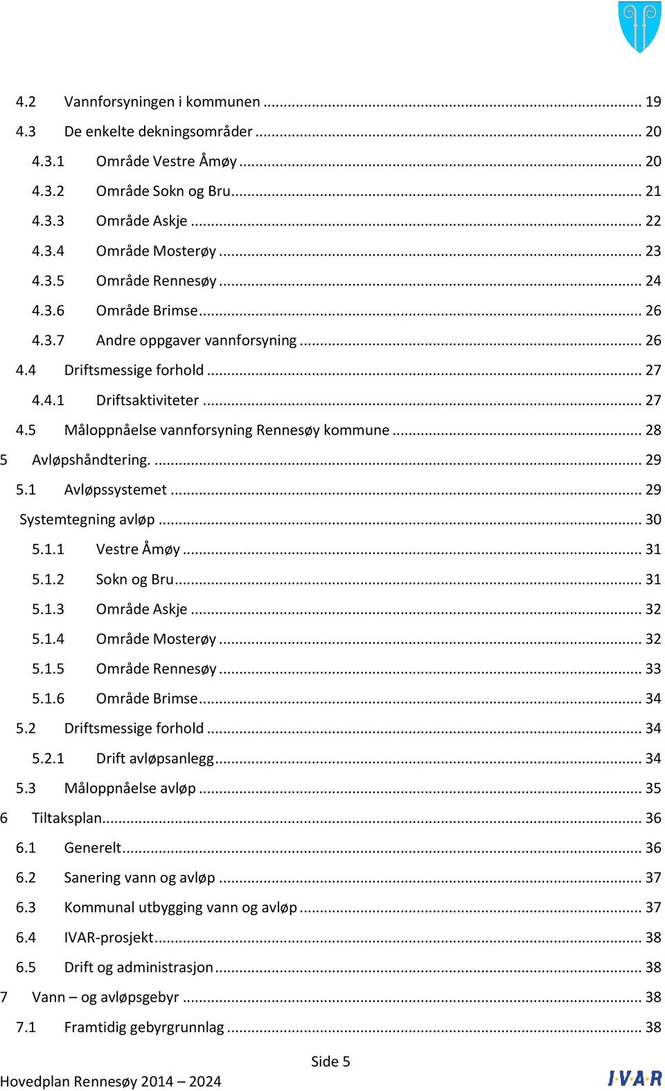 .. 28 5 Avløpshåndtering.... 29 5.1 Avløpssystemet... 29 Systemtegning avløp... 30 5.1.1 Vestre Åmøy... 31 5.1.2 Sokn og Bru... 31 5.1.3 Område Askje... 32 5.1.4 Område Mosterøy... 32 5.1.5 Område Rennesøy.