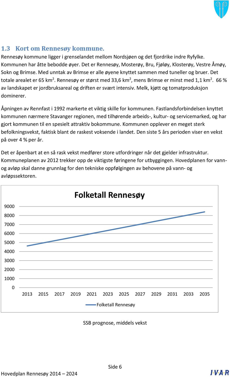 Rennesøy er størst med 33,6 km 2, mens Brimse er minst med 1,1 km 2. 66 % av landskapet er jordbruksareal og driften er svært intensiv. Melk, kjøtt og tomatproduksjon dominerer.