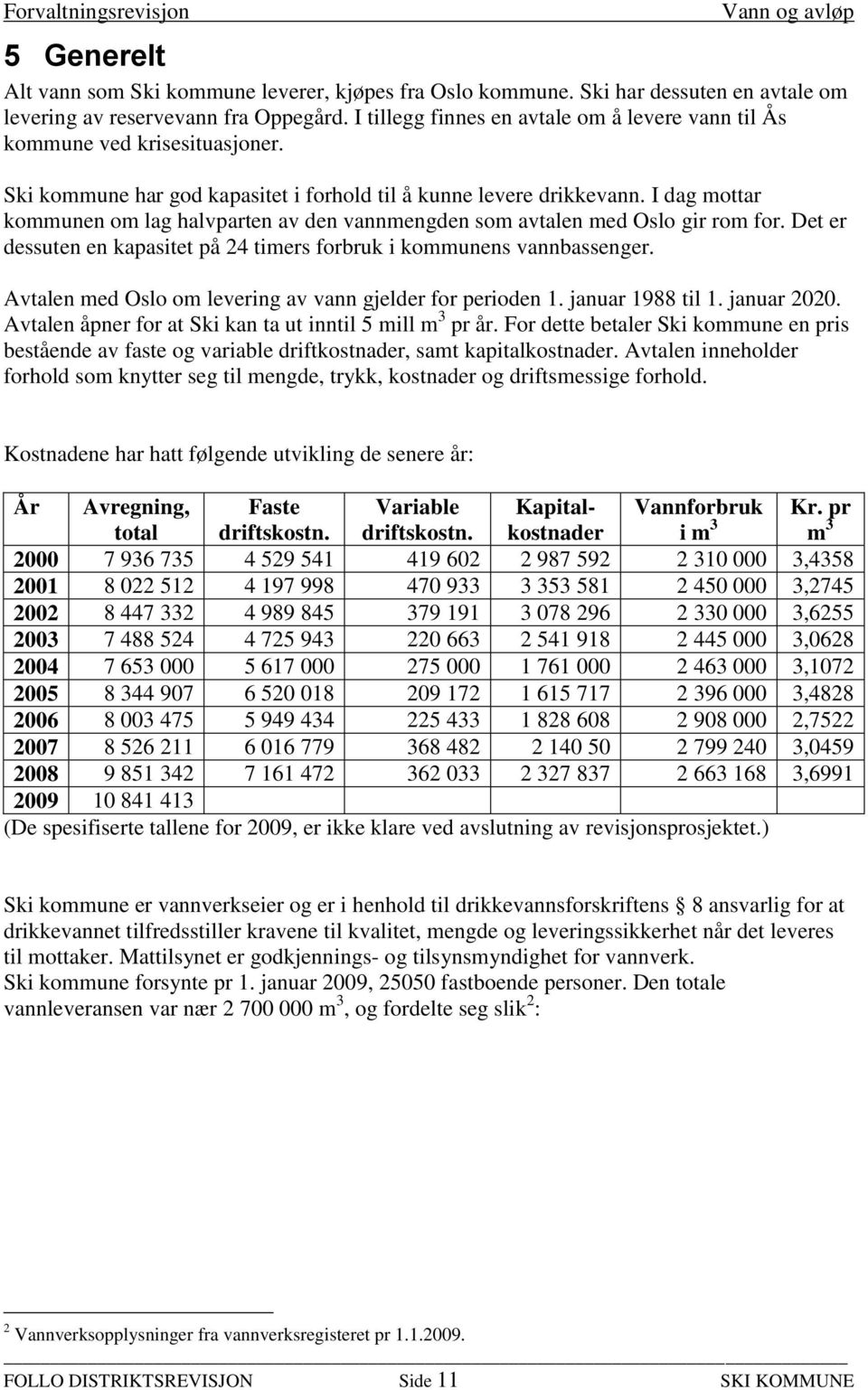 I dag mottar kommunen om lag halvparten av den vannmengden som avtalen med Oslo gir rom for. Det er dessuten en kapasitet på 24 timers forbruk i kommunens vannbassenger.