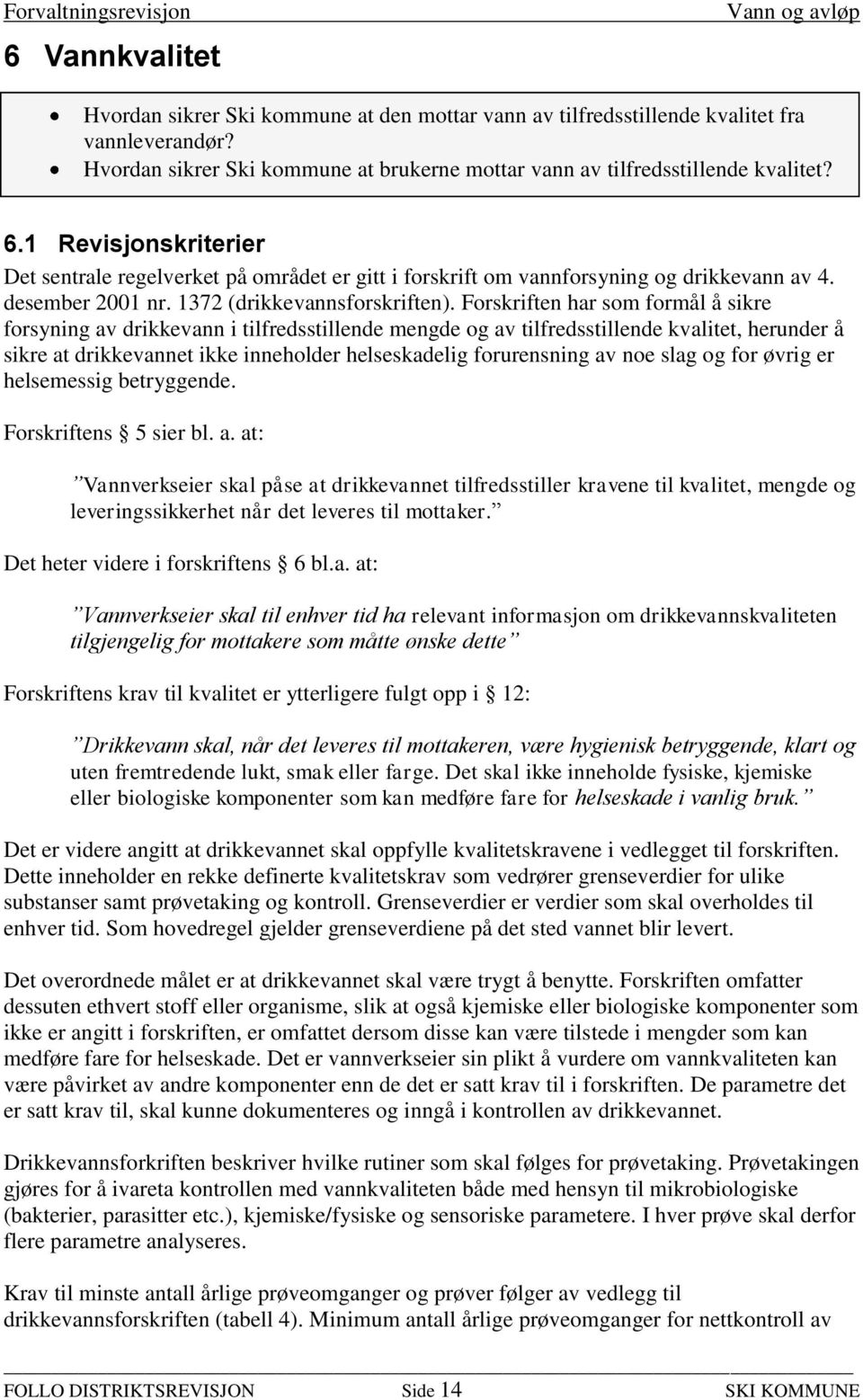 Forskriften har som formål å sikre forsyning av drikkevann i tilfredsstillende mengde og av tilfredsstillende kvalitet, herunder å sikre at drikkevannet ikke inneholder helseskadelig forurensning av