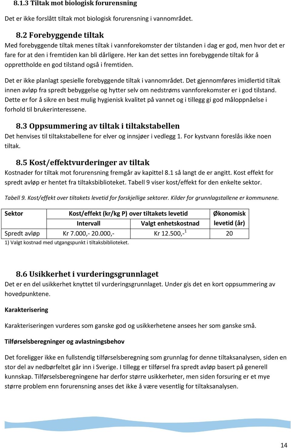 Her kan det settes inn forebyggende tiltak for å opprettholde en god tilstand også i fremtiden. Det er ikke planlagt spesielle forebyggende tiltak i vannområdet.