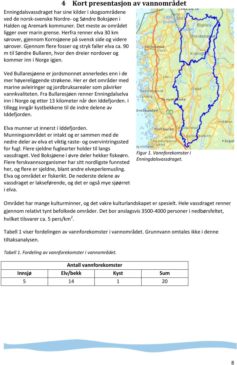 90 m til Søndre Bullaren, hvor den dreier nordover og kommer inn i Norge igjen. Ved Bullaresjøene er jordsmonnet annerledes enn i de mer høyereliggende strøkene.