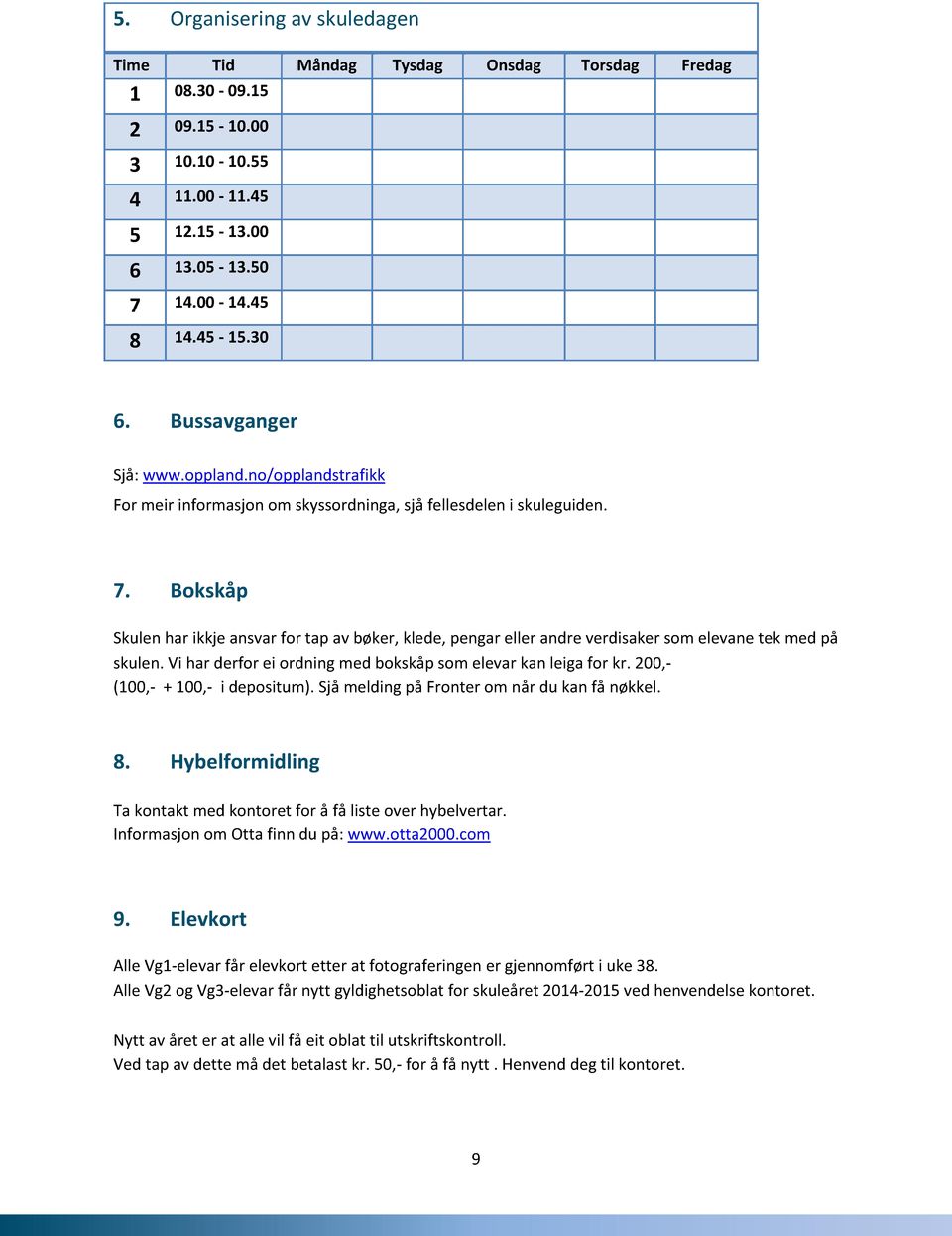 Bokskåp Skulen har ikkje ansvar for tap av bøker, klede, pengar eller andre verdisaker som elevane tek med på skulen. Vi har derfor ei ordning med bokskåp som elevar kan leiga for kr.