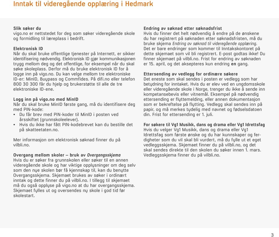 Elektronisk ID gjør kommunikasjonen trygg mellom deg og det offentlige, for eksempel når du skal søke skoleplass. Derfor må du bruke elektronisk ID for å logge inn på vigo.no.