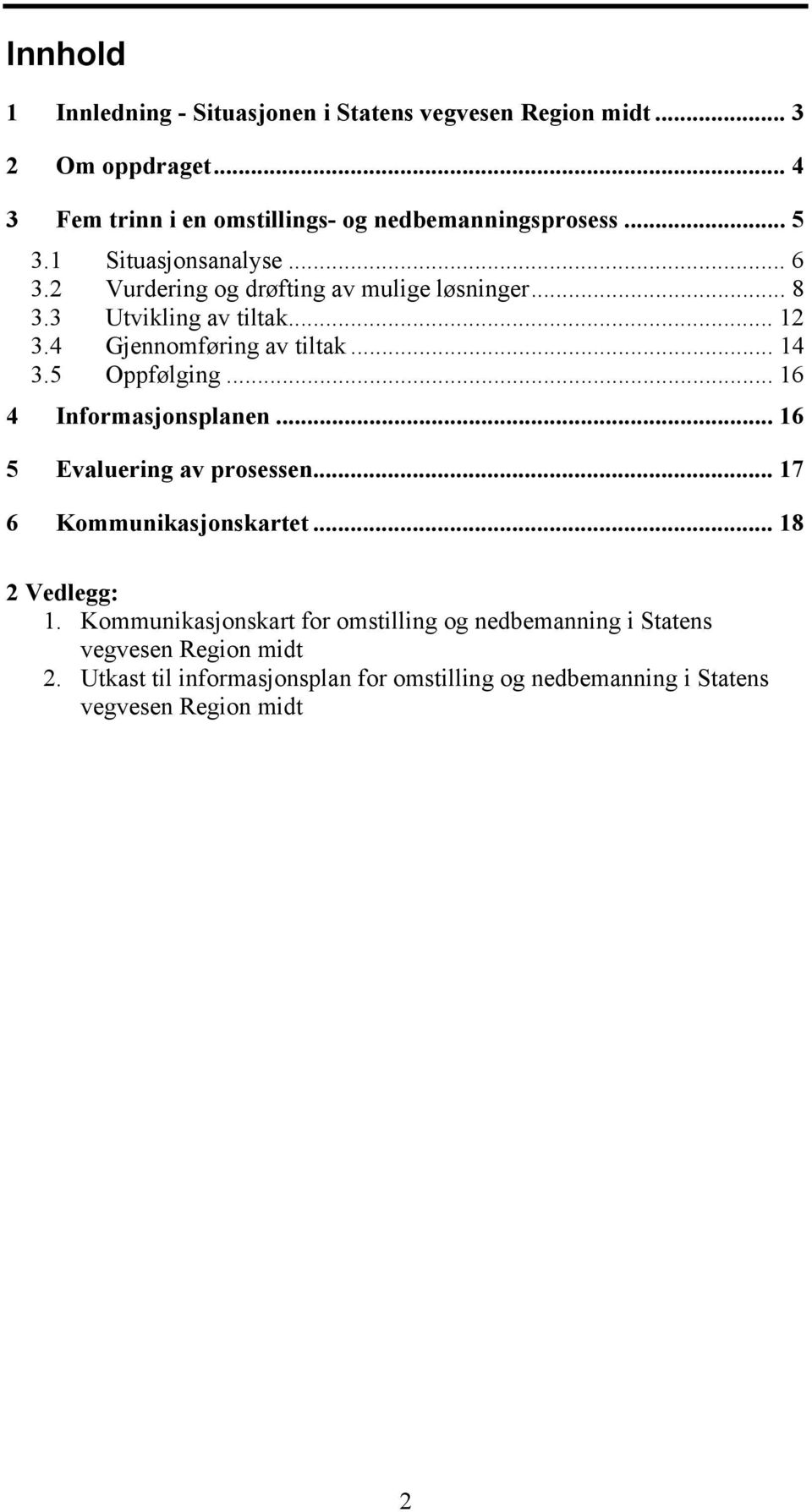 5 Oppfølging... 16 4 Informasjonsplanen... 16 5 Evaluering av prosessen... 17 6 Kommunikasjonskartet... 18 2 Vedlegg: 1.