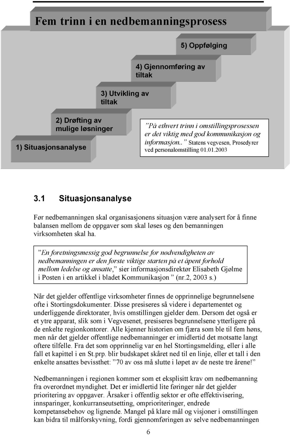 1 Situasjonsanalyse Før nedbemanningen skal organisasjonens situasjon være analysert for å finne balansen mellom de oppgaver som skal løses og den bemanningen virksomheten skal ha.