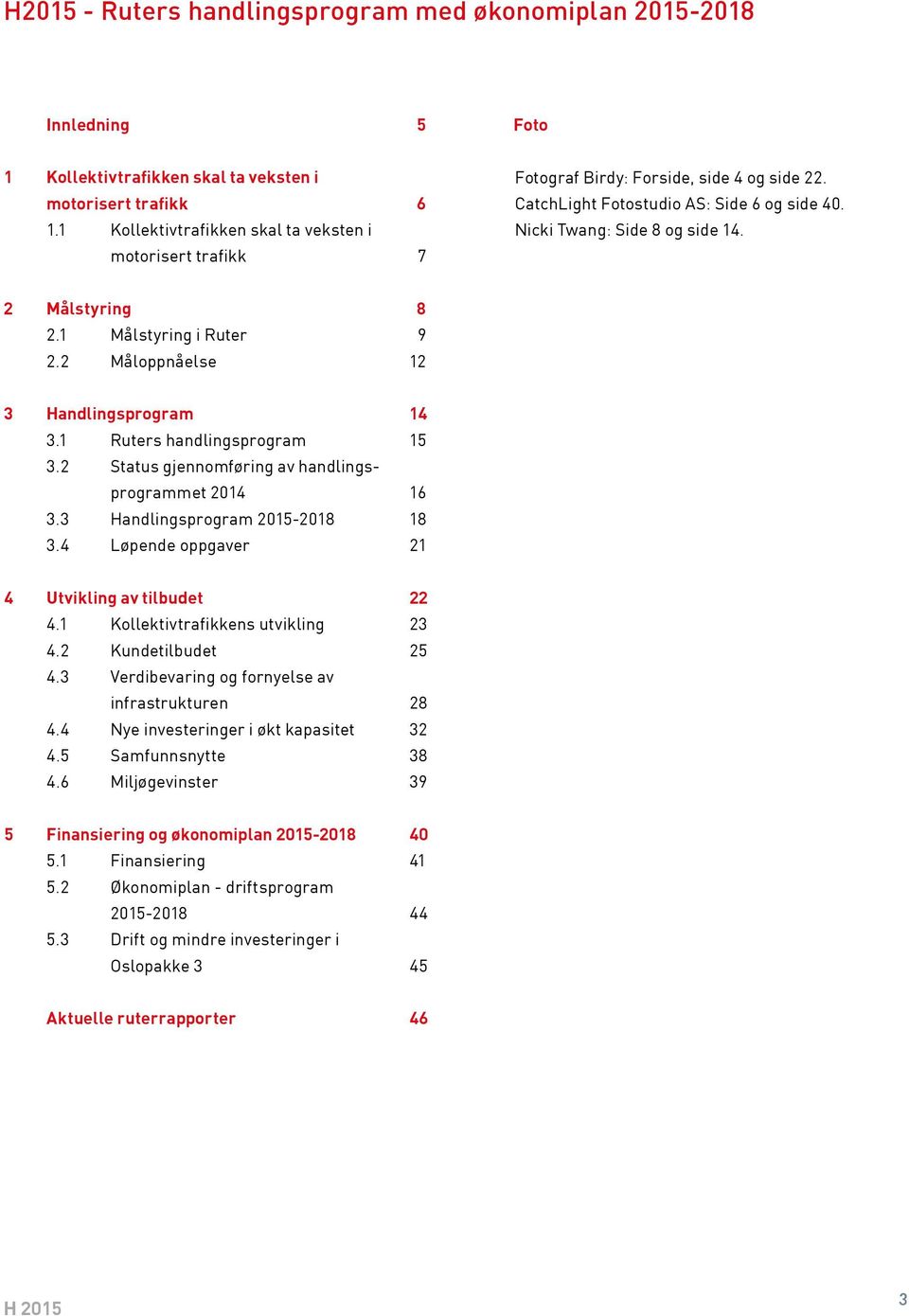 1 Målstyring i Ruter 9 2.2 Måloppnåelse 12 3 Handlingsprogram 14 3.1 Ruters handlingsprogram 15 3.2 Status gjennomføring av handlingsprogrammet 2014 16 3.3 Handlingsprogram 2015-2018 18 3.