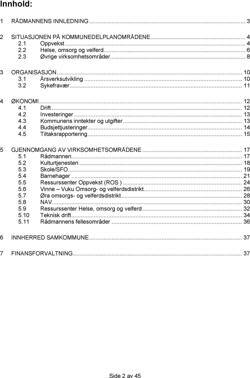 .. 15 5 GJENNOMGANG AV VIRKSOMHETSOMRÅDENE... 17 5.1 Rådmannen... 17 5.2 Kulturtjenesten... 18 5.3 Skole/SFO... 19 5.4 Barnehager... 21 5.5 Ressurssenter Oppvekst (ROS )... 24 5.