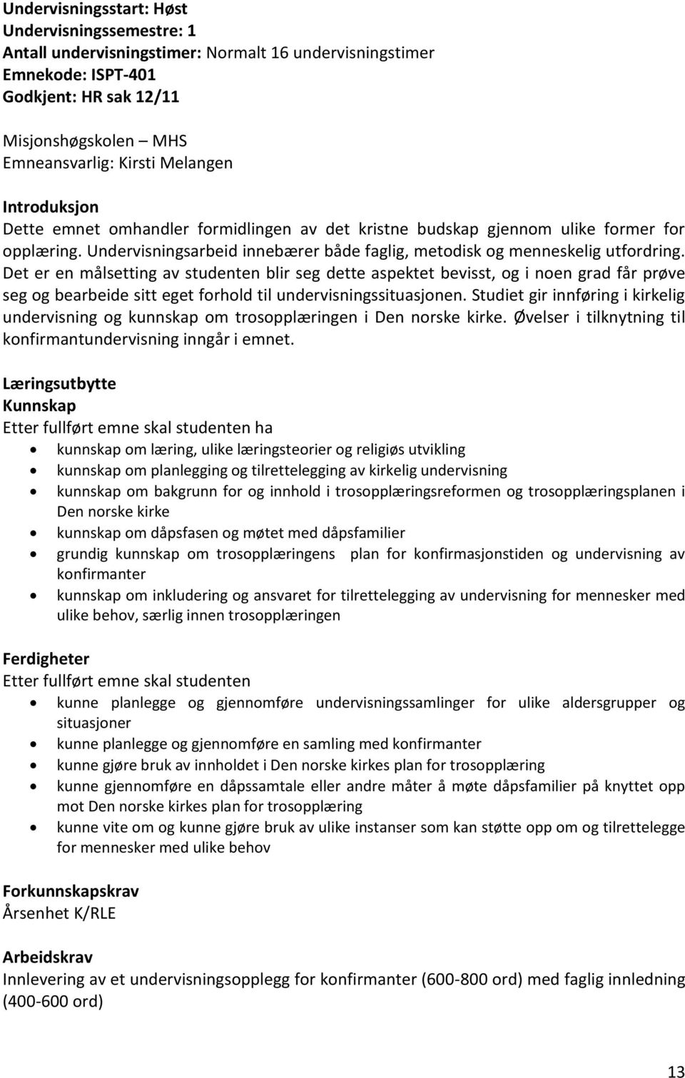 Det er en målsetting av studenten blir seg dette aspektet bevisst, og i noen grad får prøve seg og bearbeide sitt eget forhold til undervisningssituasjonen.