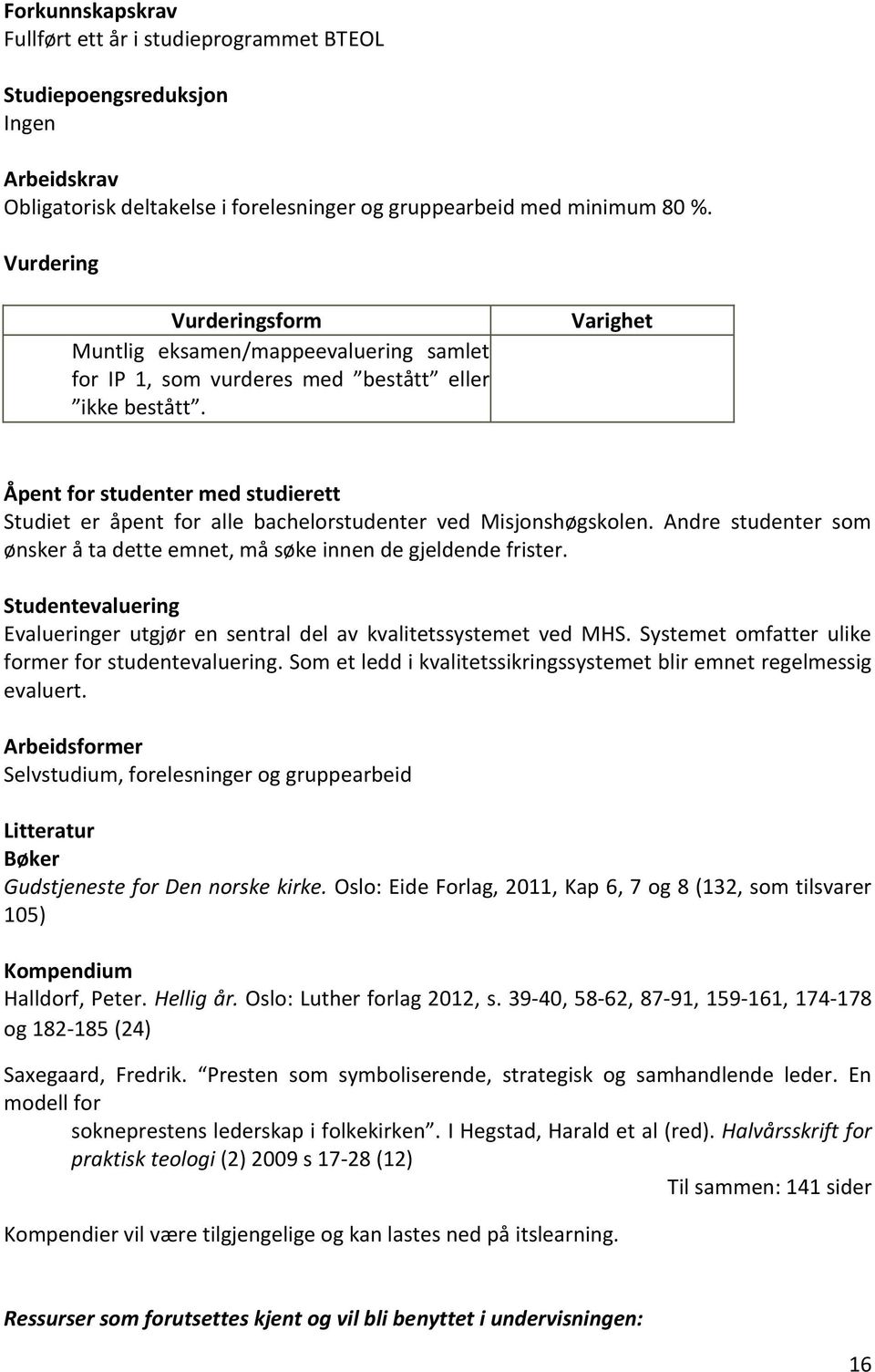 Varighet Åpent for studenter med studierett Studiet er åpent for alle bachelorstudenter ved Misjonshøgskolen. Andre studenter som ønsker å ta dette emnet, må søke innen de gjeldende frister.