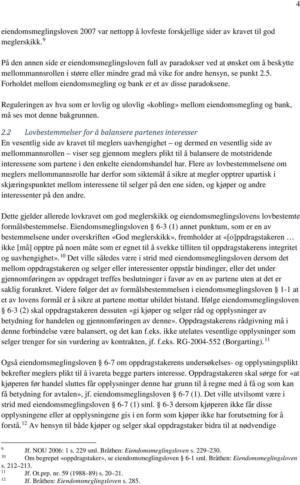 Forholdet mellom eiendomsmegling og bank er et av disse paradoksene. Reguleringen av hva som er lovlig og ulovlig «kobling» mellom eiendomsmegling og bank, må ses mot denne bakgrunnen. 2.