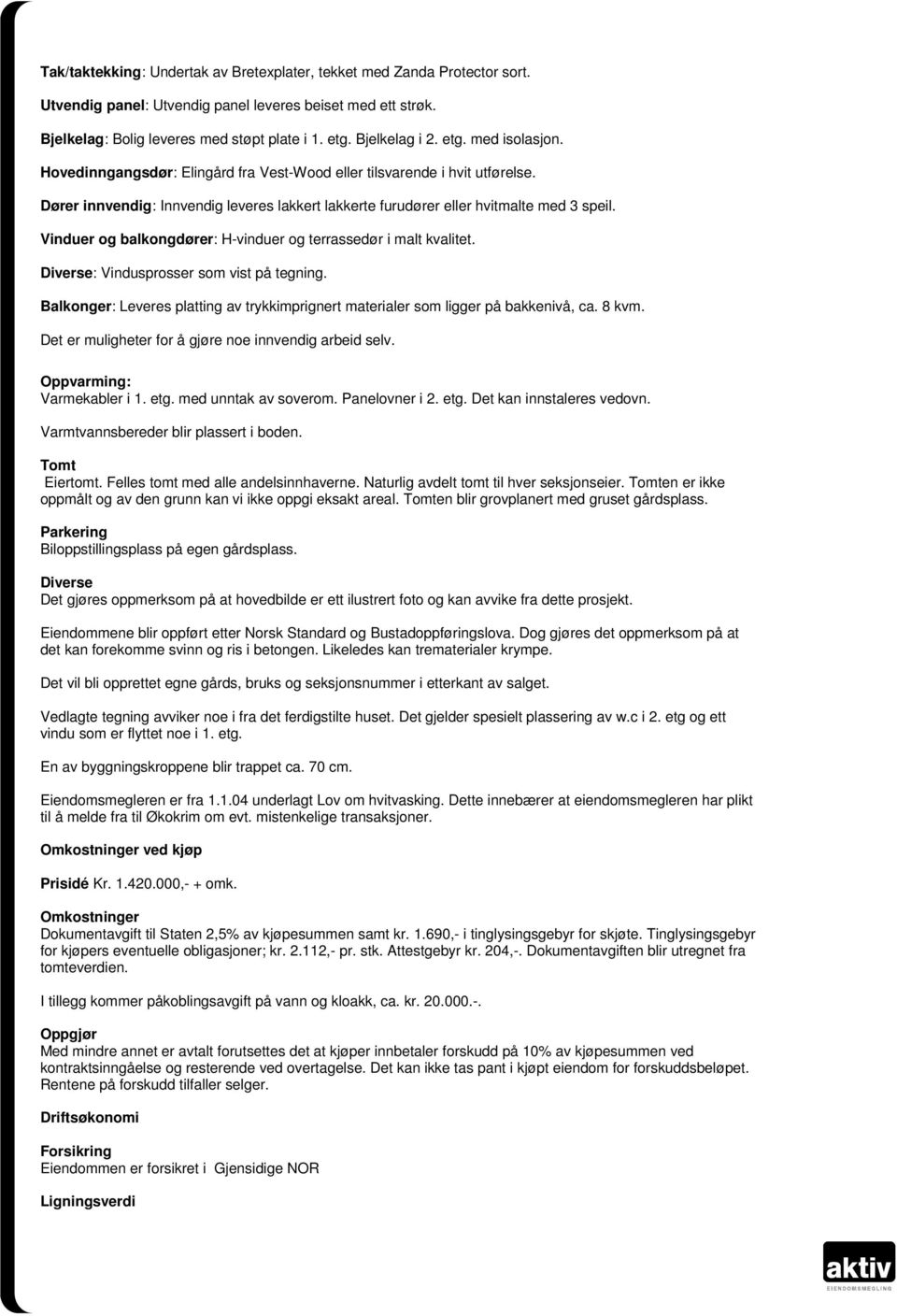 Dører innvendig: Innvendig leveres lakkert lakkerte furudører eller hvitmalte med 3 speil. Vinduer og balkongdører: H-vinduer og terrassedør i malt kvalitet.