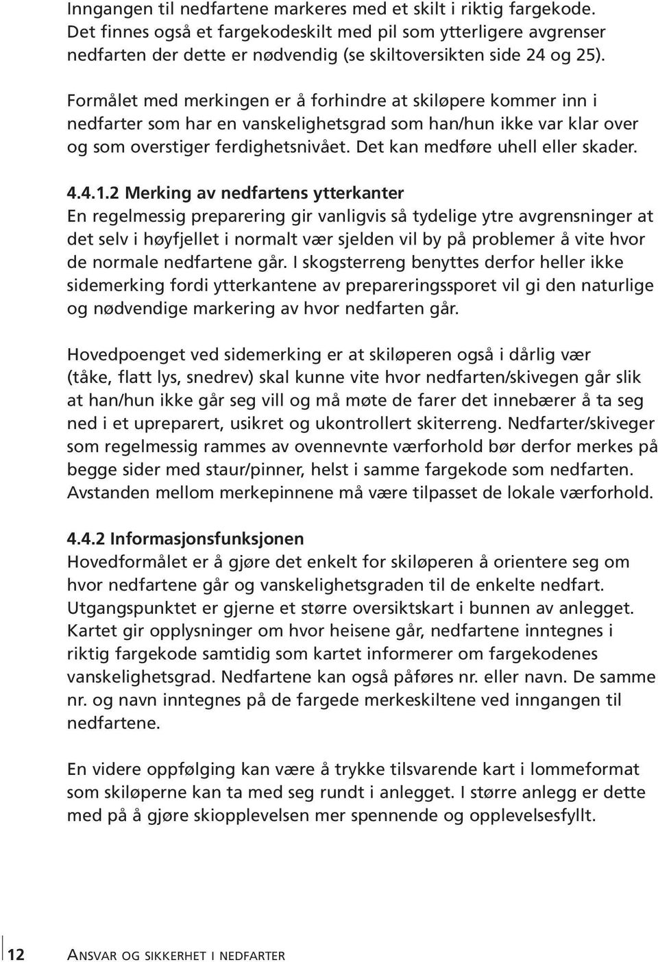 Formålet med merkingen er å forhindre at skiløpere kommer inn i nedfarter som har en vanskelighetsgrad som han/hun ikke var klar over og som overstiger ferdighetsnivået.