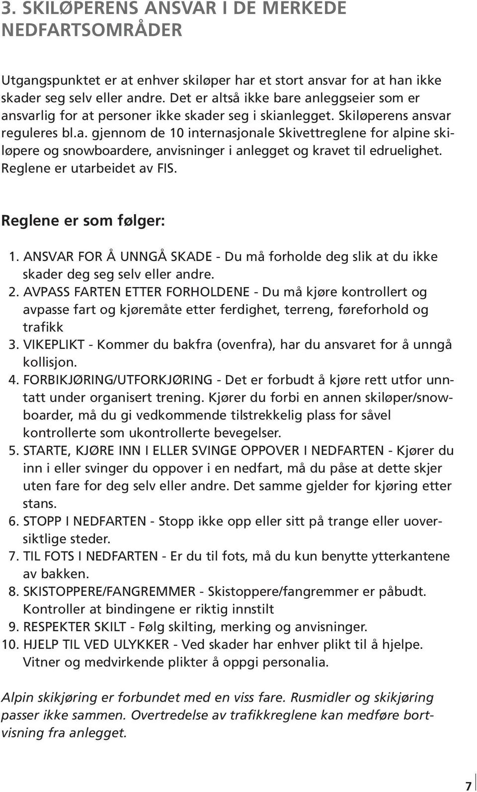 Reglene er utarbeidet av FIS. Reglene er som følger: 1. ANSVAR FOR Å UNNGÅ SKADE - Du må forholde deg slik at du ikke skader deg seg selv eller andre. 2.