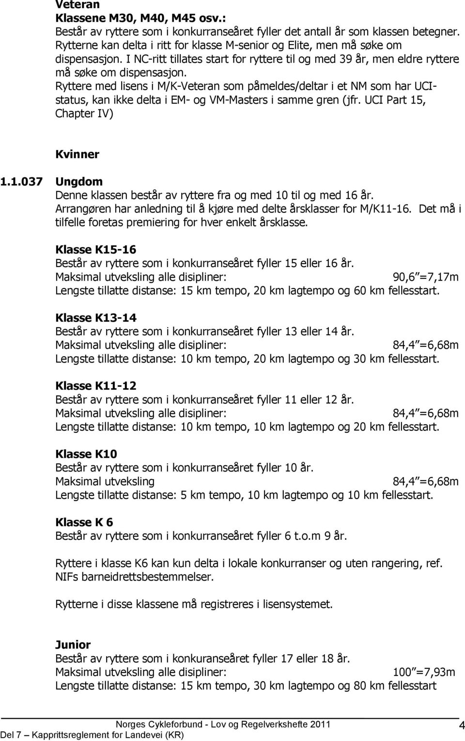 Ryttere med lisens i M/K-Veteran som påmeldes/deltar i et NM som har UCIstatus, kan ikke delta i EM- og VM-Masters i samme gren (jfr. UCI Part 15