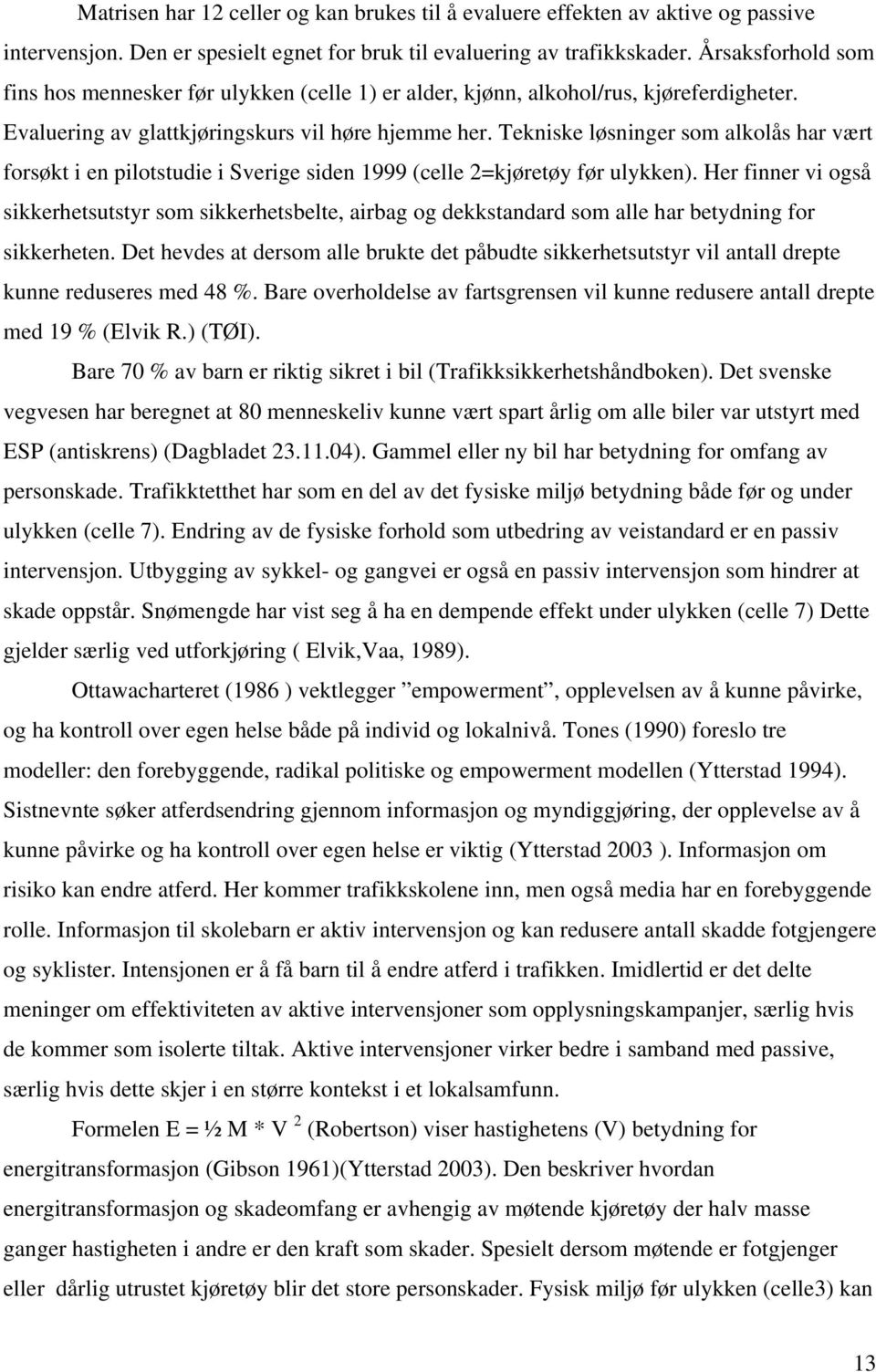 Tekniske løsninger som alkolås har vært forsøkt i en pilotstudie i Sverige siden 1999 (celle 2=kjøretøy før ulykken).