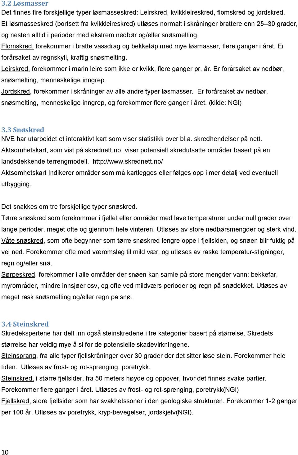 Flomskred, forekommer i bratte vassdrag og bekkeløp med mye løsmasser, flere ganger i året. Er forårsaket av regnskyll, kraftig snøsmelting.