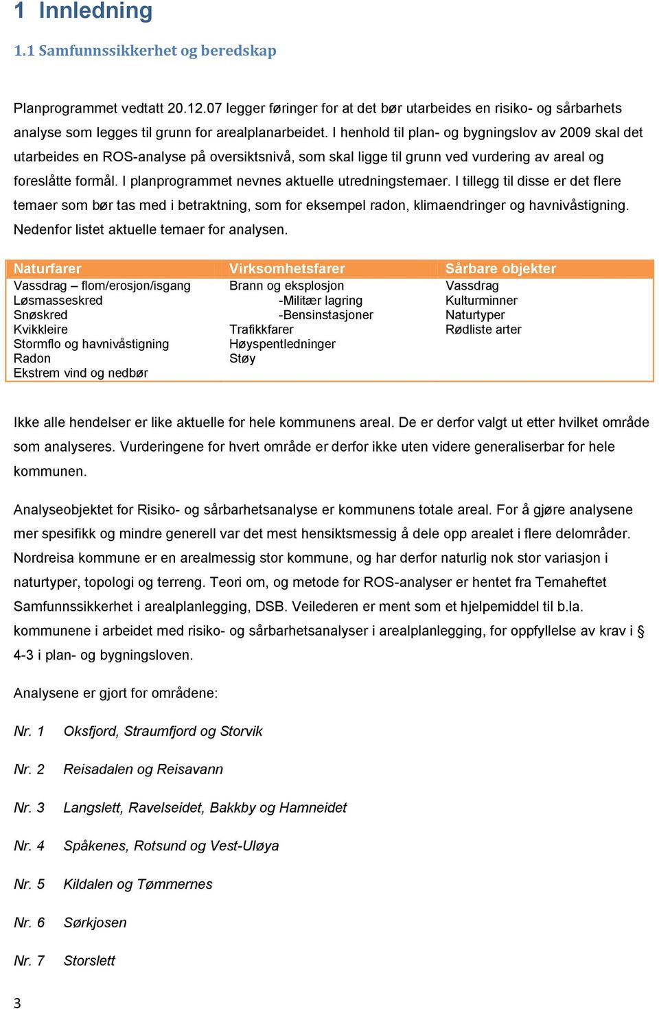 I planprogrammet nevnes aktuelle utredningstemaer. I tillegg til disse er det flere temaer som bør tas med i betraktning, som for eksempel radon, klimaendringer og havnivåstigning.