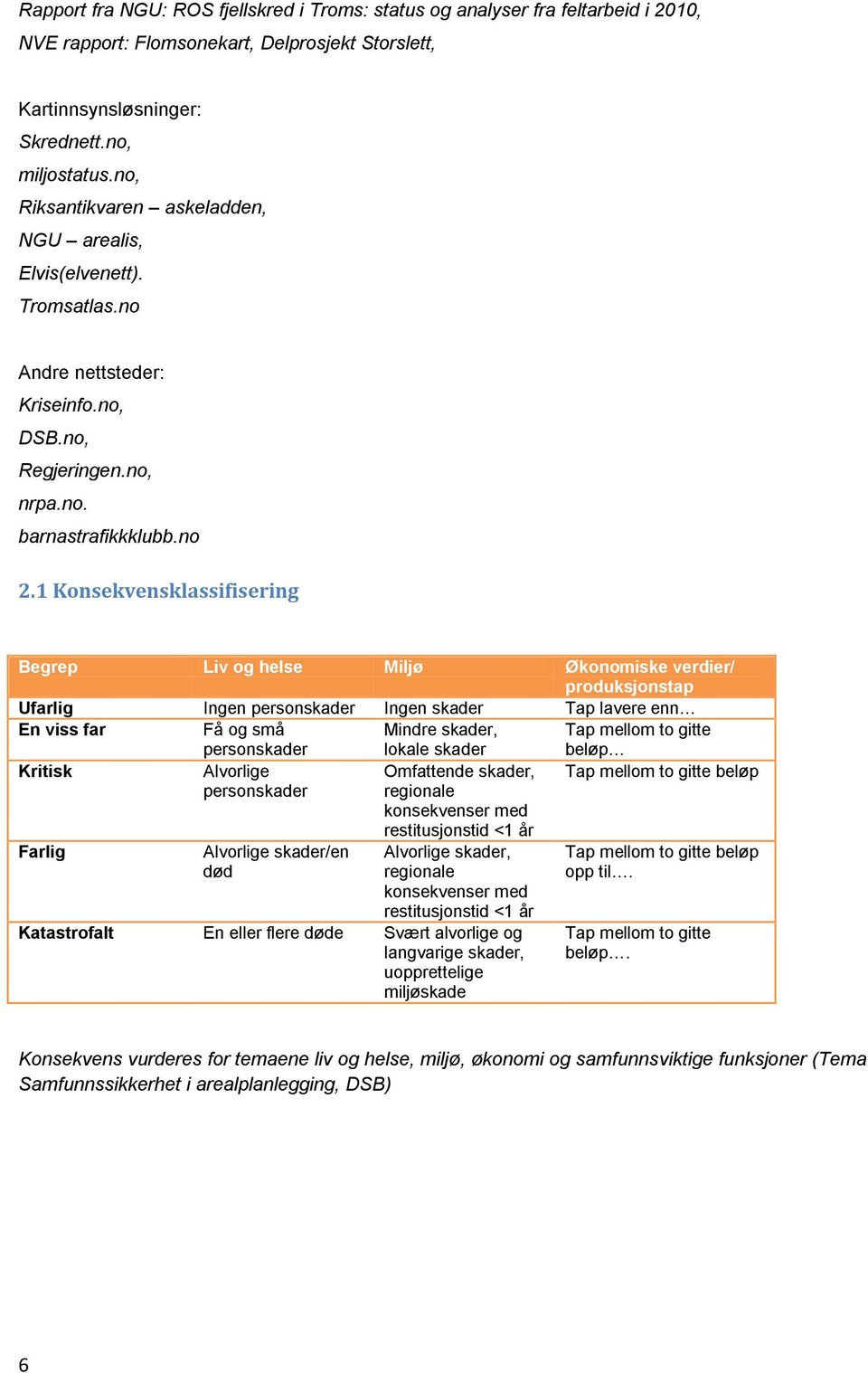 1 Konsekvensklassifisering Begrep Liv og helse Miljø Økonomiske verdier/ produksjonstap Ufarlig Ingen personskader Ingen skader Tap lavere enn En viss far Få og små personskader Mindre skader, lokale