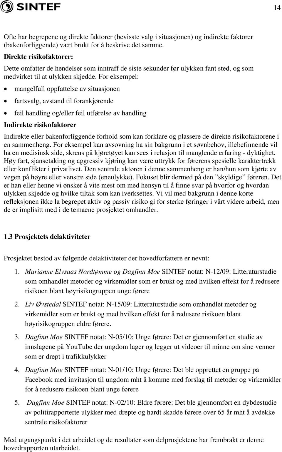 For eksempel: mangelfull oppfattelse av situasjonen fartsvalg, avstand til forankjørende feil handling og/eller feil utførelse av handling Indirekte risikofaktorer Indirekte eller bakenforliggende