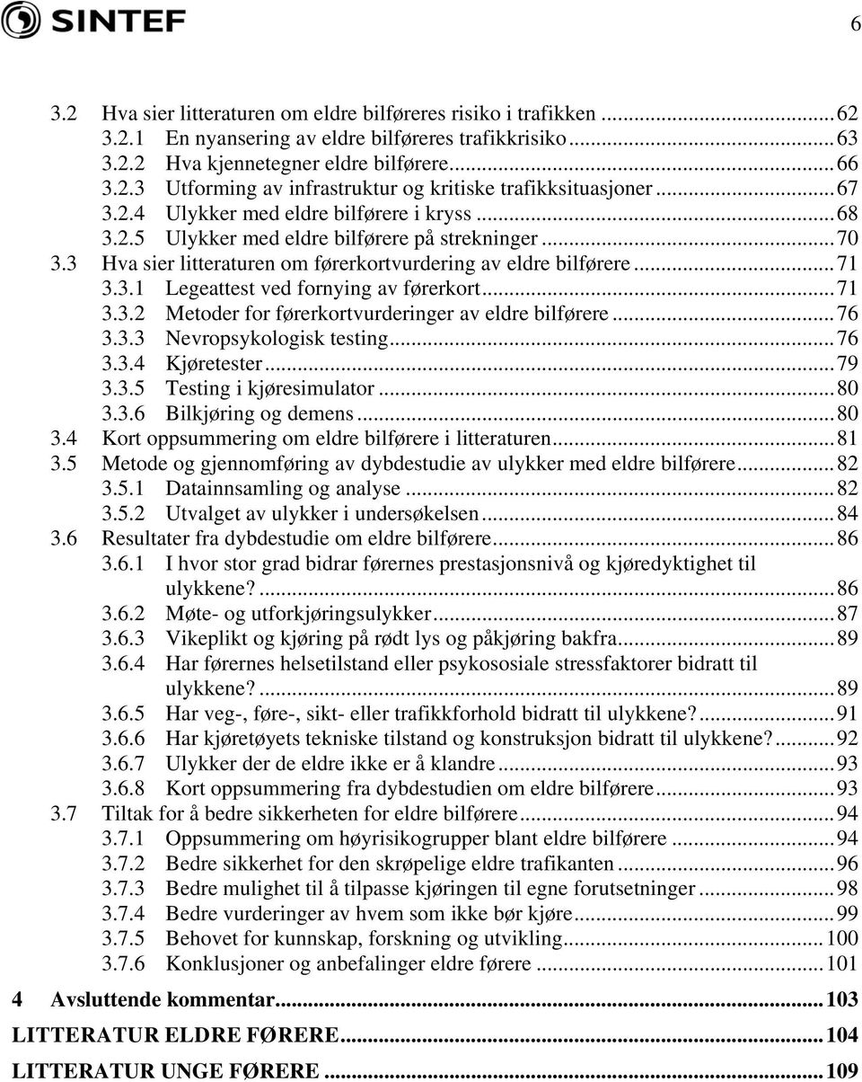 .. 71 3.3.2 Metoder for førerkortvurderinger av eldre bilførere... 76 3.3.3 Nevropsykologisk testing... 76 3.3.4 Kjøretester... 79 3.3.5 Testing i kjøresimulator... 80 3.3.6 Bilkjøring og demens.