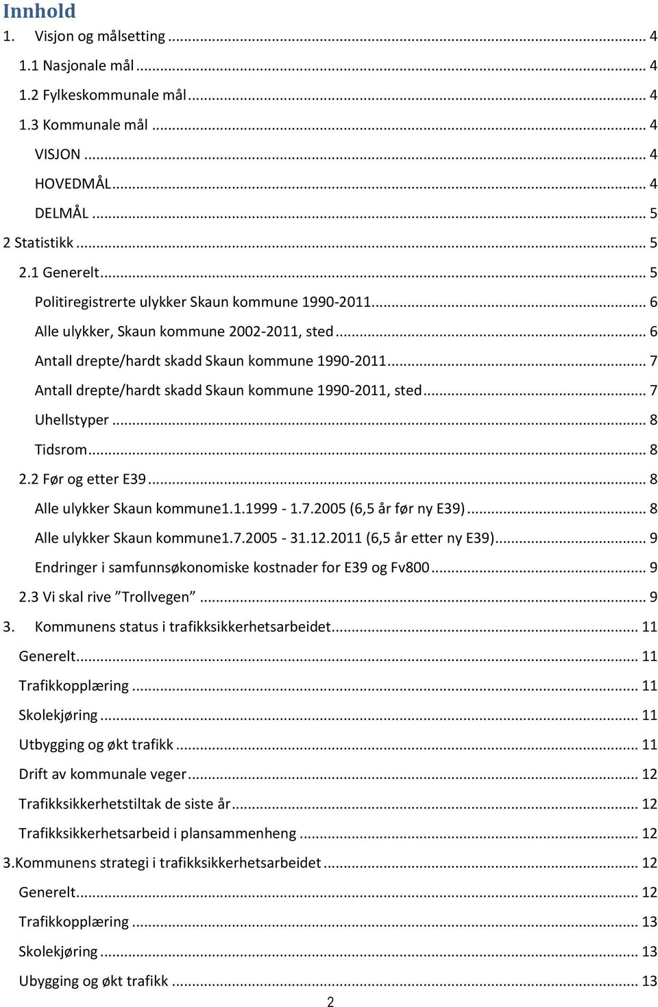 .. 7 Antall drepte/hardt skadd Skaun kommune 1990-2011, sted... 7 Uhellstyper... 8 Tidsrom... 8 2.2 Før og etter E39... 8 Alle ulykker Skaun kommune1.1.1999-1.7.2005 (6,5 år før ny E39).