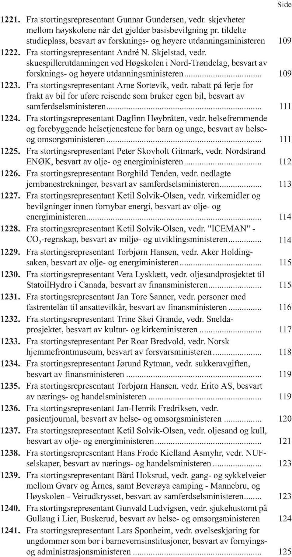 skuespillerutdanningen ved Høgskolen i Nord-Trøndelag, besvart av forsknings- og høyere utdanningsministeren... 109 1223. Fra stortingsrepresentant Arne Sortevik, vedr.