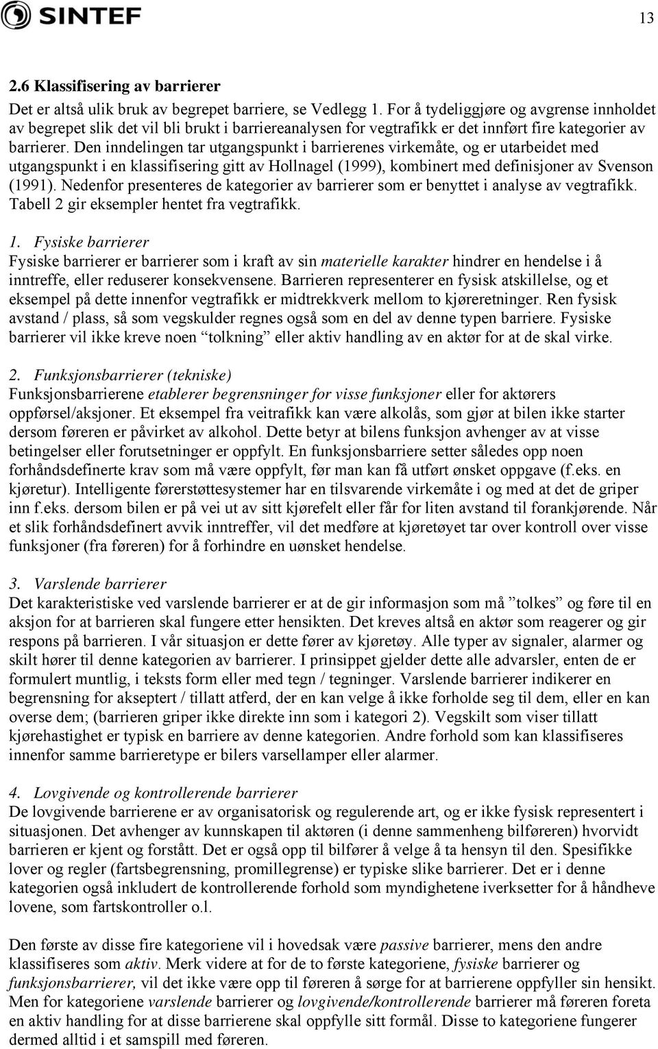 Den inndelingen tar utgangspunkt i barrierenes virkemåte, og er utarbeidet med utgangspunkt i en klassifisering gitt av Hollnagel (1999), kombinert med definisjoner av Svenson (1991).