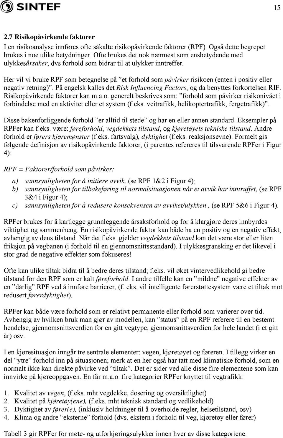 Her vil vi bruke RPF som betegnelse på et forhold som påvirker risikoen (enten i positiv eller negativ retning). På engelsk kalles det Risk Influencing Factors, og da benyttes forkortelsen RIF.