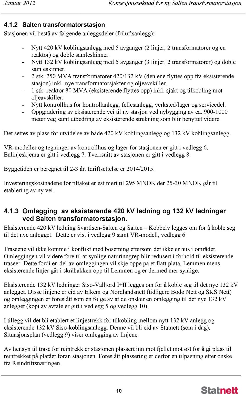 2 Salten transformatorstasjon Stasjonen vil bestå av følgende anleggsdeler (friluftsanlegg): - Nytt 420 kv koblingsanlegg med 5 avganger (2 linjer, 2 transformatorer og en reaktor) og doble