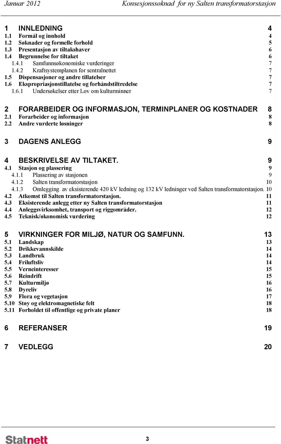 6 Ekspropriasjonstillatelse og forhåndstiltredelse 7 1.6.1 Undersøkelser etter Lov om kulturminner 7 2 FORARBEIDER OG INFORMASJON, TERMINPLANER OG KOSTNADER 8 2.1 Forarbeider og informasjon 8 2.