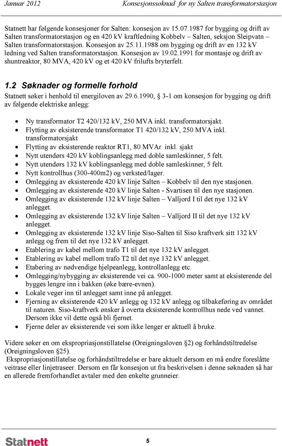 1988 om bygging og drift av en 132 kv ledning ved Salten transformatorstasjon. Konsesjon av 19.02.1991 for montasje og drift av shuntreaktor, 80 MVA, 420 kv og et 420 kv frilufts bryterfelt. 1.2 Søknader og formelle forhold Statnett søker i henhold til energiloven av 29.