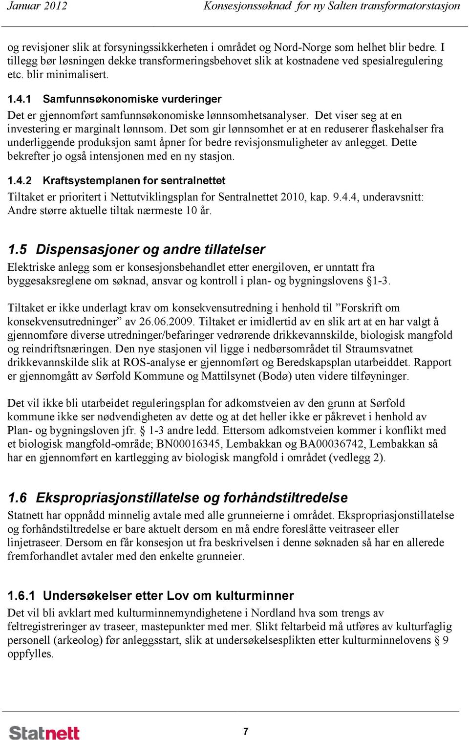 1 Samfunnsøkonomiske vurderinger Det er gjennomført samfunnsøkonomiske lønnsomhetsanalyser. Det viser seg at en investering er marginalt lønnsom.