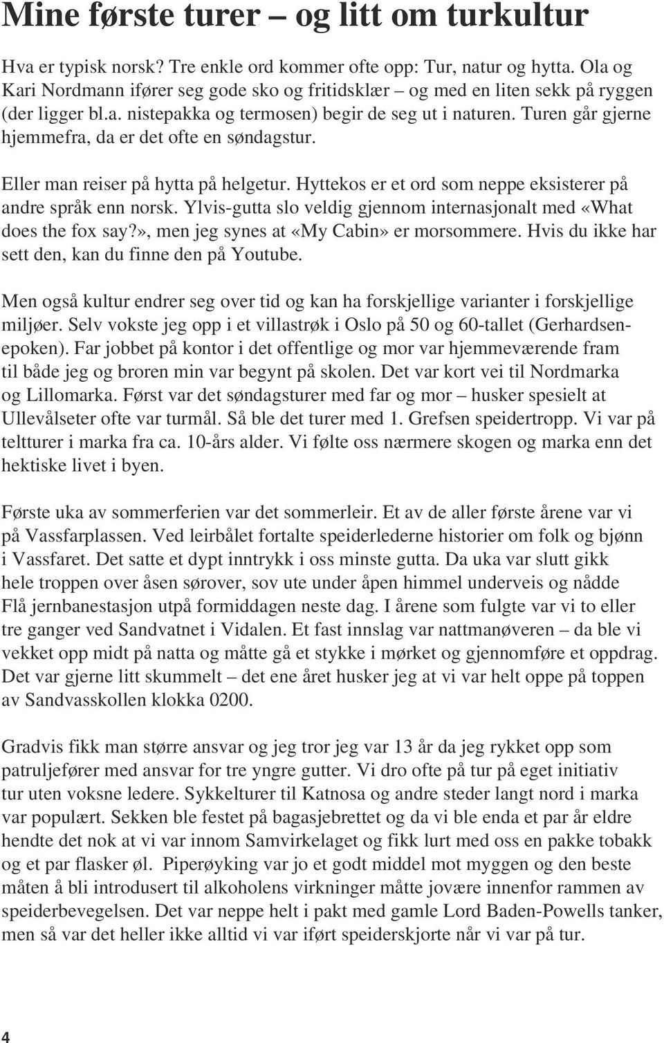 Turen går gjerne hjemmefra, da er det ofte en søndagstur. Eller man reiser på hytta på helgetur. Hyttekos er et ord som neppe eksisterer på andre språk enn norsk.