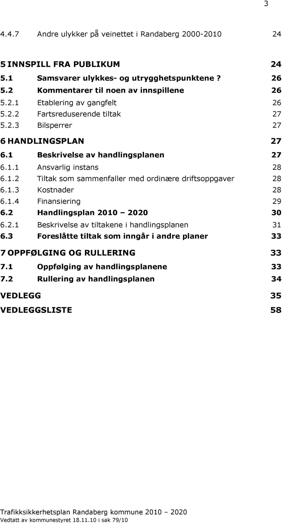 1 Beskrivelse av handlingsplanen 27 6.1.1 Ansvarlig instans 28 6.1.2 Tiltak som sammenfaller med ordinære driftsoppgaver 28 6.1.3 Kostnader 28 6.1.4 Finansiering 29 6.