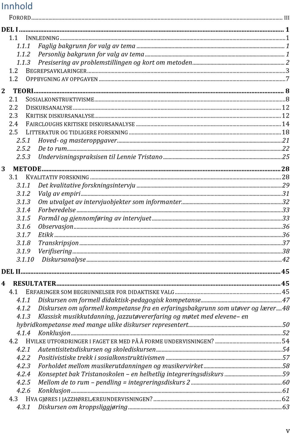 .. 14 2.5 LITTERATUR OG TIDLIGERE FORSKNING... 18 2.5.1 Hoved- og masteroppgaver... 21 2.5.2 De to rum... 22 2.5.3 Undervisningspraksisen til Lennie Tristano... 25 3 METODE... 28 3.