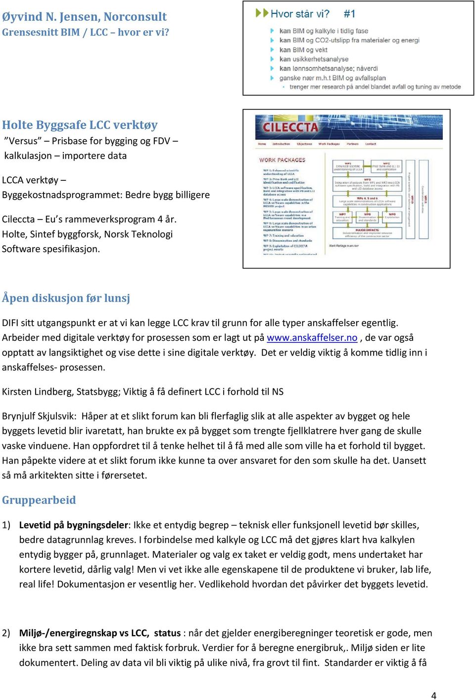 Holte, Sintef byggforsk, Norsk Teknologi Software spesifikasjon. Åpen diskusjon før lunsj DIFI sitt utgangspunkt er at vi kan legge LCC krav til grunn for alle typer anskaffelser egentlig.