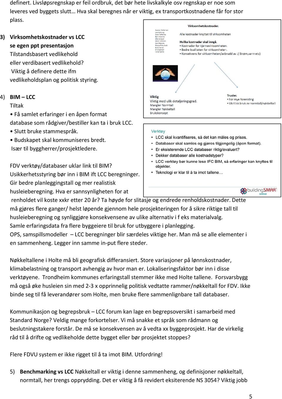 4) BIM LCC Tiltak Få samlet erfaringer i en åpen format database som rådgiver/bestiller kan ta i bruk LCC. Slutt bruke stammespråk. Budskapet skal kommuniseres bredt.