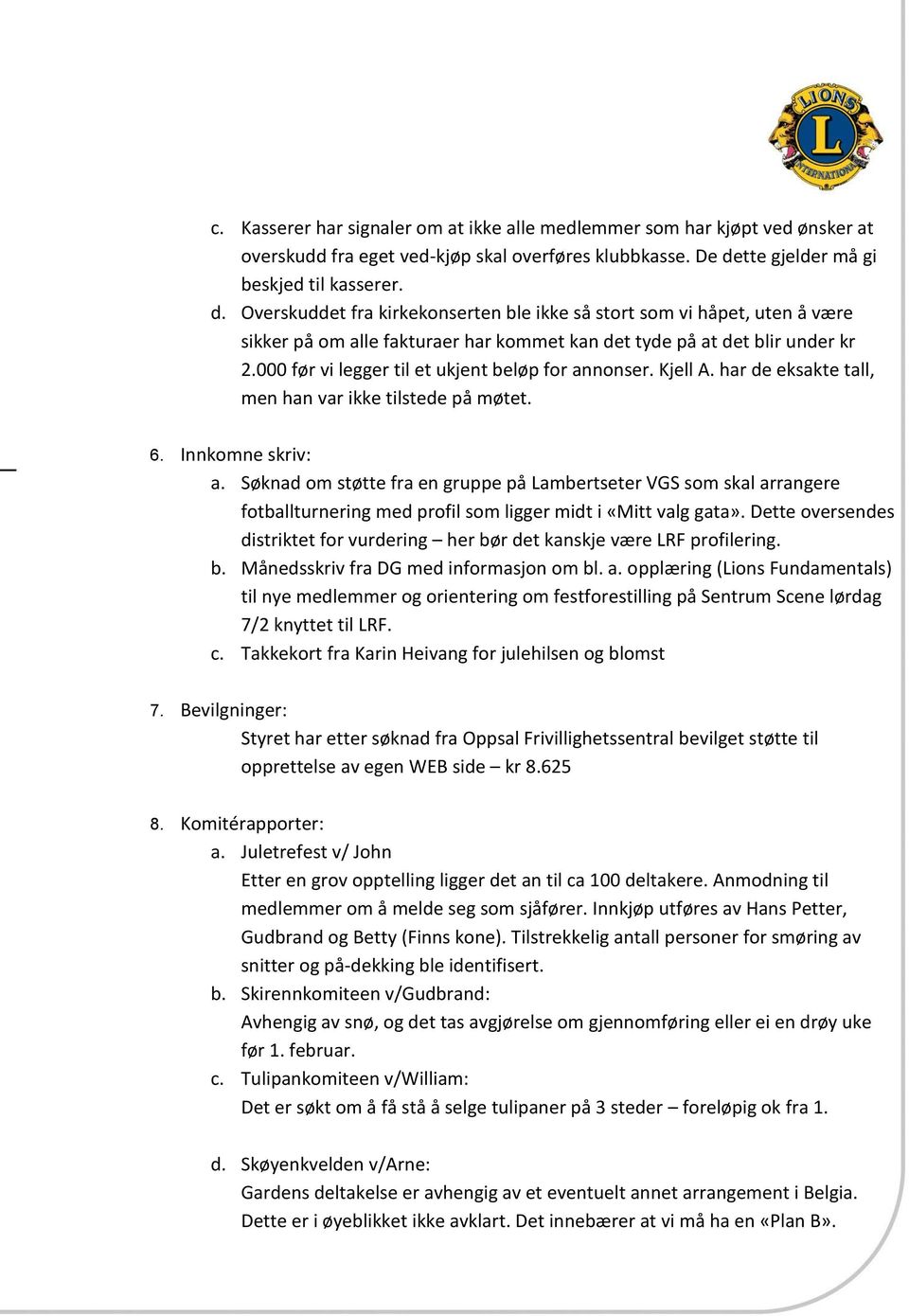 000 før vi legger til et ukjent beløp for annonser. Kjell A. har de eksakte tall, men han var ikke tilstede på møtet. 6. Innkomne skriv: a.