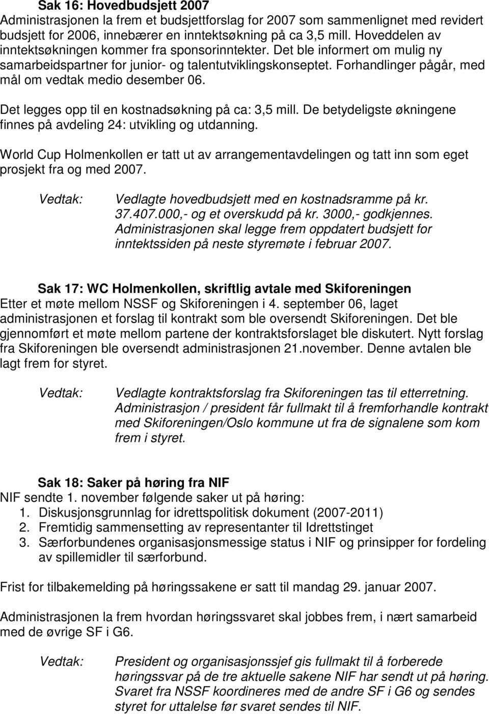 Forhandlinger pågår, med mål om vedtak medio desember 06. Det legges opp til en kostnadsøkning på ca: 3,5 mill. De betydeligste økningene finnes på avdeling 24: utvikling og utdanning.