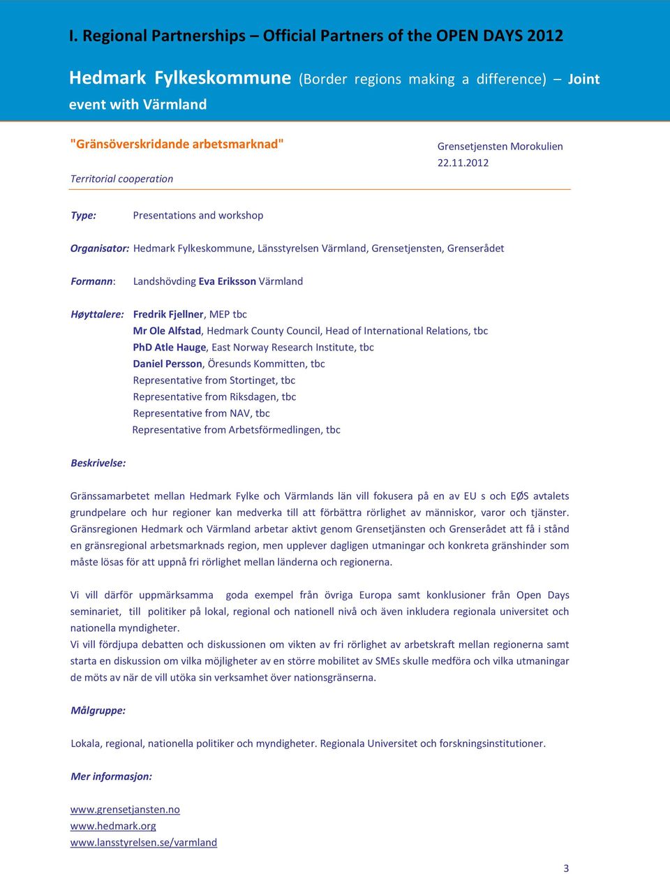 2012 Presentations and workshop Organisator: Hedmark Fylkeskommune, Länsstyrelsen Värmland, Grensetjensten, Grenserådet Formann: Landshövding Eva Eriksson Värmland Høyttalere: Fredrik Fjellner, MEP
