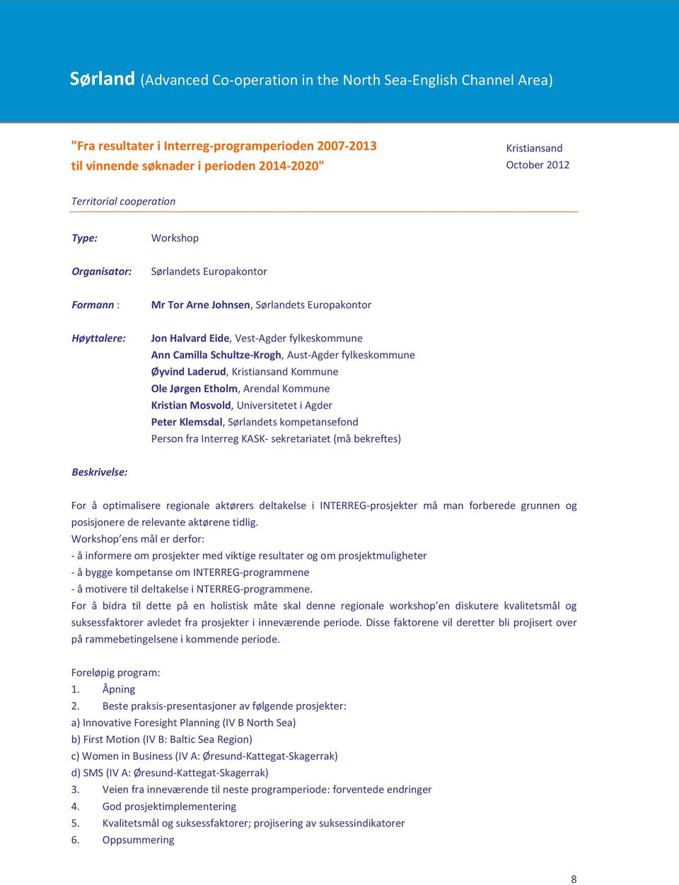 Schultze-Krogh, Aust-Agder fylkeskommune Øyvind Laderud, Kristiansand Kommune Ole Jørgen Etholm, Arendal Kommune Kristian Mosvold, Universitetet i Agder Peter Klemsdal, Sørlandets kompetansefond