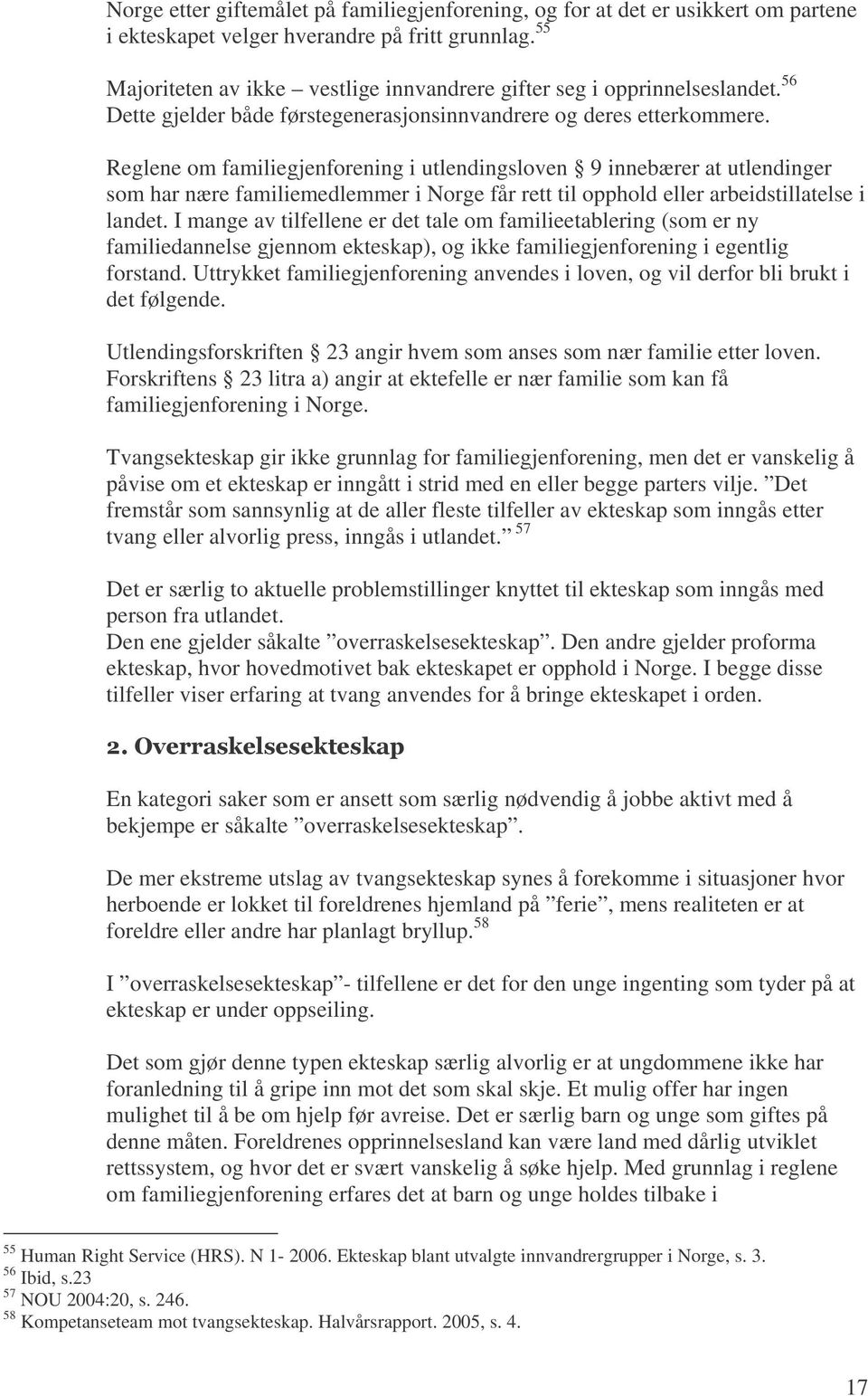 Reglene om familiegjenforening i utlendingsloven 9 innebærer at utlendinger som har nære familiemedlemmer i Norge får rett til opphold eller arbeidstillatelse i landet.