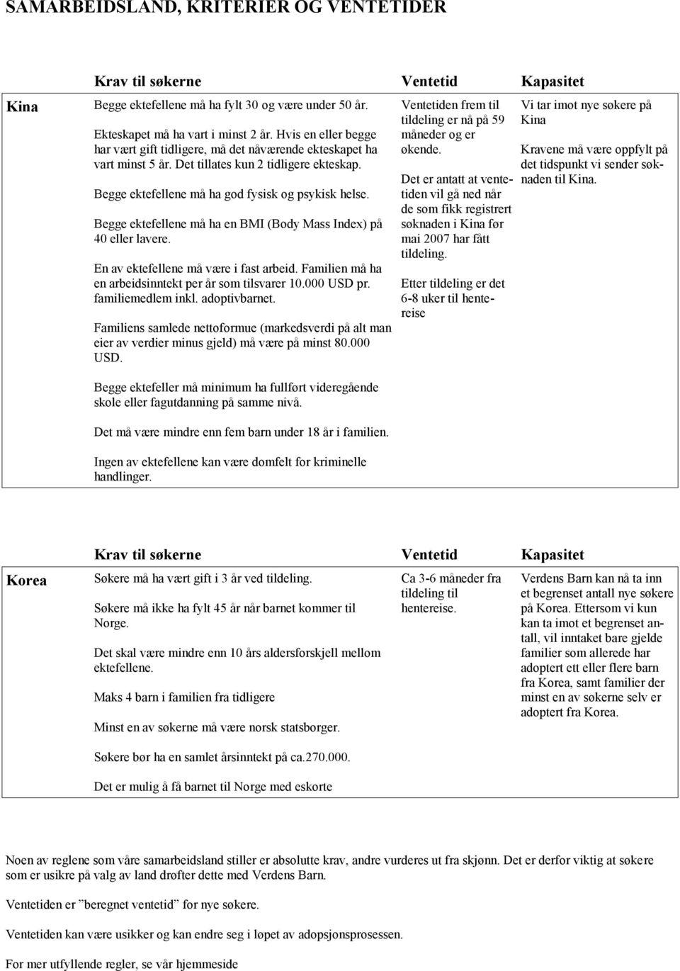 Begge ektefellene må ha en BMI (Body Mass Index) på 40 eller lavere. En av ektefellene må være i fast arbeid. Familien må ha en arbeidsinntekt per år som tilsvarer 10.000 USD pr. familiemedlem inkl.