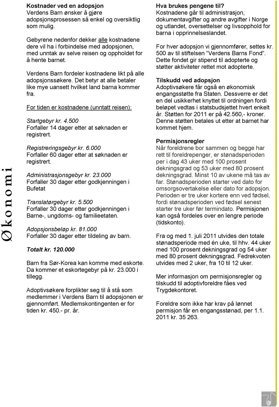 Verdens Barn fordeler kostnadene likt på alle adopsjonssøkere. Det betyr at alle betaler like mye uansett hvilket land barna kommer fra. For tiden er kostnadene (unntatt reisen): Startgebyr kr. 4.